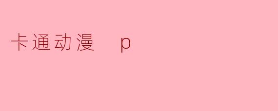 卡通动漫中常见的“P”字母开头的术语有哪些？